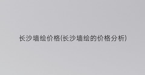 长沙墙绘价格(长沙墙绘的价格分析)