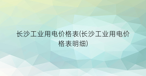 长沙工业用电价格表(长沙工业用电价格表明细)