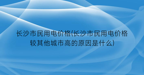 长沙市民用电价格(长沙市民用电价格较其他城市高的原因是什么)
