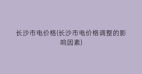 长沙市电价格(长沙市电价格调整的影响因素)
