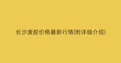 长沙废胶价格最新行情(附详细介绍)