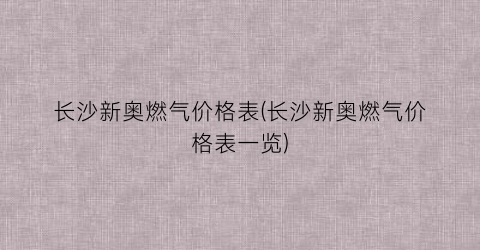 长沙新奥燃气价格表(长沙新奥燃气价格表一览)