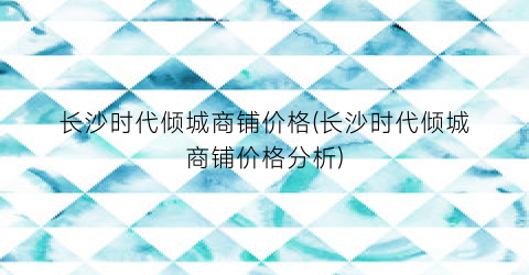 长沙时代倾城商铺价格(长沙时代倾城商铺价格分析)