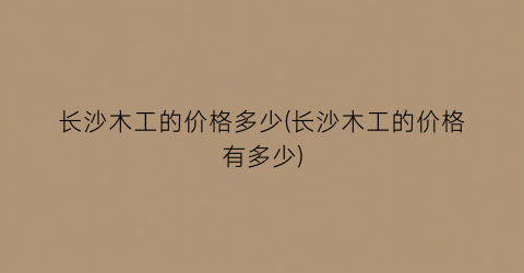 长沙木工的价格多少(长沙木工的价格有多少)