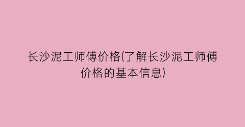 长沙泥工师傅价格(了解长沙泥工师傅价格的基本信息)