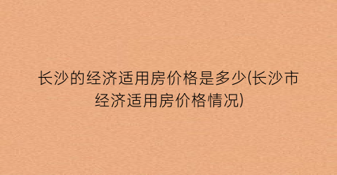 长沙的经济适用房价格是多少(长沙市经济适用房价格情况)