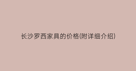长沙罗西家具的价格(附详细介绍)