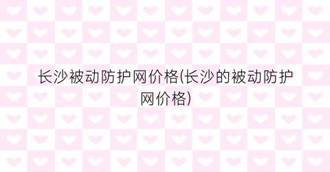 长沙被动防护网价格(长沙的被动防护网价格)