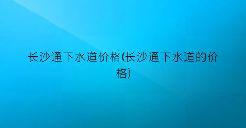 长沙通下水道价格(长沙通下水道的价格)