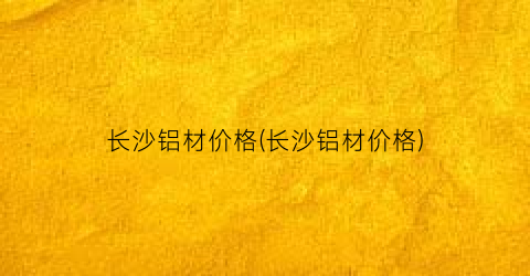 长沙铝材价格(长沙铝材价格)