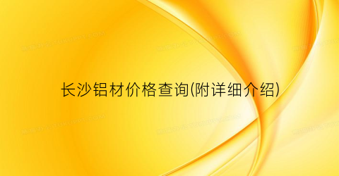 长沙铝材价格查询(附详细介绍)