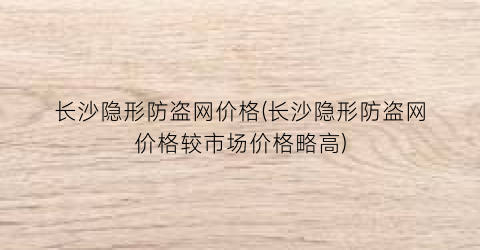 长沙隐形防盗网价格(长沙隐形防盗网价格较市场价格略高)