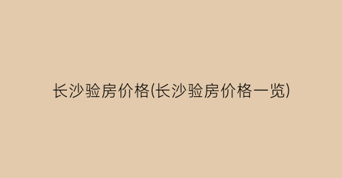 长沙验房价格(长沙验房价格一览)