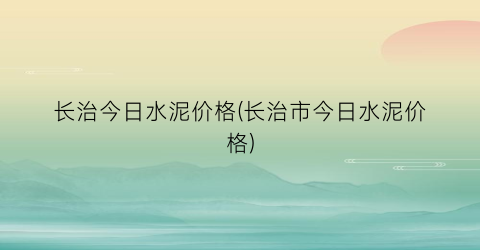 “长治今日水泥价格(长治市今日水泥价格)