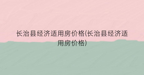 长治县经济适用房价格(长治县经济适用房价格)