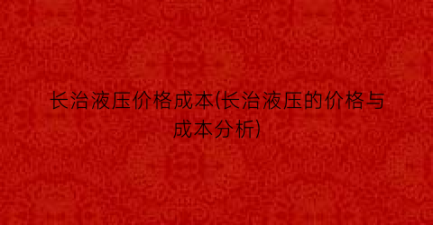 长治液压价格成本(长治液压的价格与成本分析)