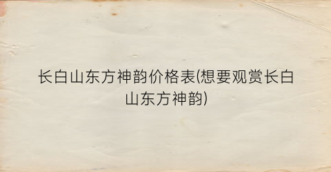 “长白山东方神韵价格表(想要观赏长白山东方神韵)