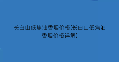 长白山低焦油香烟价格(长白山低焦油香烟价格详解)