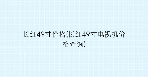 长红49寸价格(长红49寸电视机价格查询)