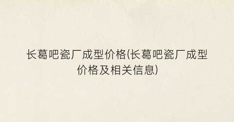 长葛吧瓷厂成型价格(长葛吧瓷厂成型价格及相关信息)