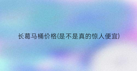长葛马桶价格(是不是真的惊人便宜)