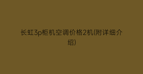 长虹3p柜机空调价格2机(附详细介绍)