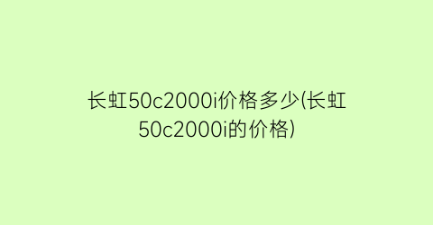 长虹50c2000i价格多少(长虹50c2000i的价格)