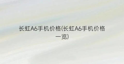 长虹A6手机价格(长虹A6手机价格一览)