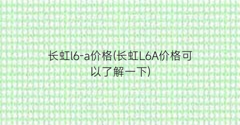 长虹l6-a价格(长虹L6A价格可以了解一下)