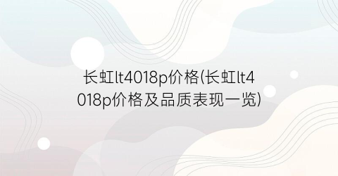 长虹lt4018p价格(长虹lt4018p价格及品质表现一览)