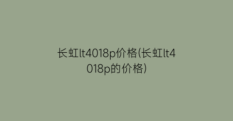 长虹lt4018p价格(长虹lt4018p的价格)