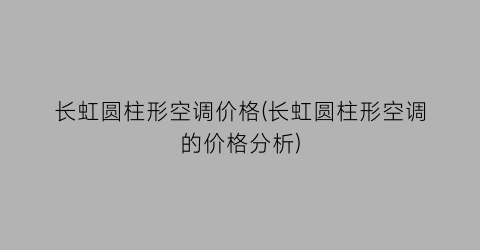 长虹圆柱形空调价格(长虹圆柱形空调的价格分析)