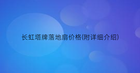 长虹塔牌落地扇价格(附详细介绍)