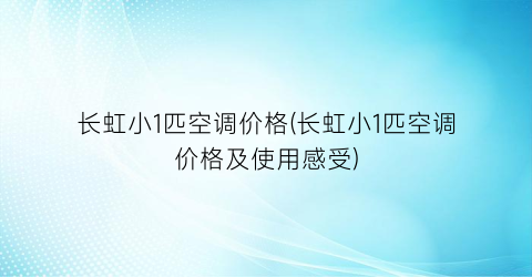 长虹小1匹空调价格(长虹小1匹空调价格及使用感受)