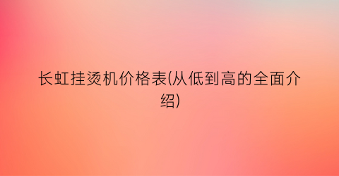 长虹挂烫机价格表(从低到高的全面介绍)