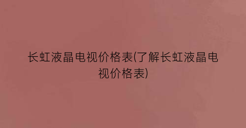长虹液晶电视价格表(了解长虹液晶电视价格表)