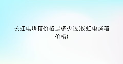 长虹电烤箱价格是多少钱(长虹电烤箱价格)
