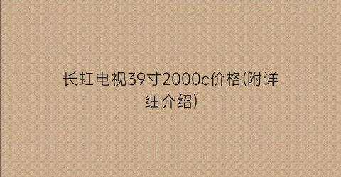 “长虹电视39寸2000c价格(附详细介绍)
