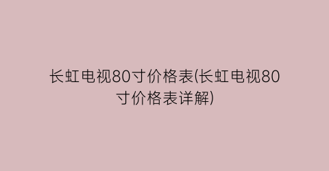 长虹电视80寸价格表(长虹电视80寸价格表详解)
