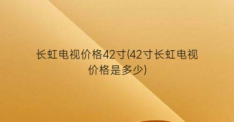 长虹电视价格42寸(42寸长虹电视价格是多少)