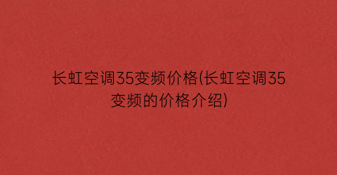 长虹空调35变频价格(长虹空调35变频的价格介绍)