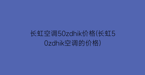 长虹空调50zdhik价格(长虹50zdhik空调的价格)