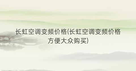长虹空调变频价格(长虹空调变频价格方便大众购买)