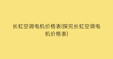 “长虹空调电机价格表(探究长虹空调电机价格表)