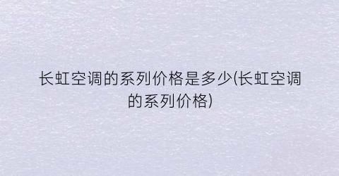 长虹空调的系列价格是多少(长虹空调的系列价格)