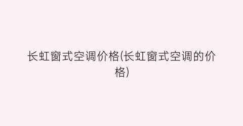 长虹窗式空调价格(长虹窗式空调的价格)