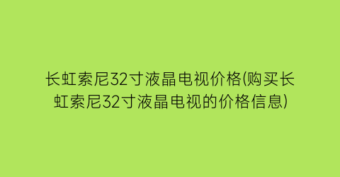 长虹索尼32寸液晶电视价格(购买长虹索尼32寸液晶电视的价格信息)