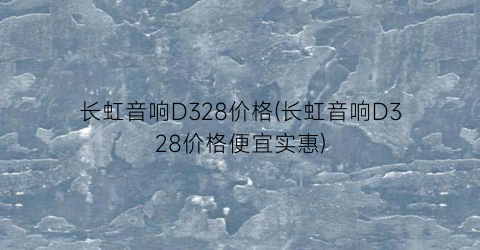 长虹音响D328价格(长虹音响D328价格便宜实惠)