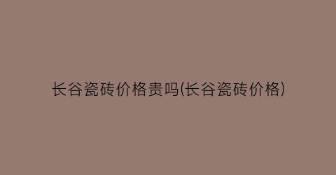 长谷瓷砖价格贵吗(长谷瓷砖价格)