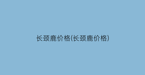 长颈鹿价格(长颈鹿价格)